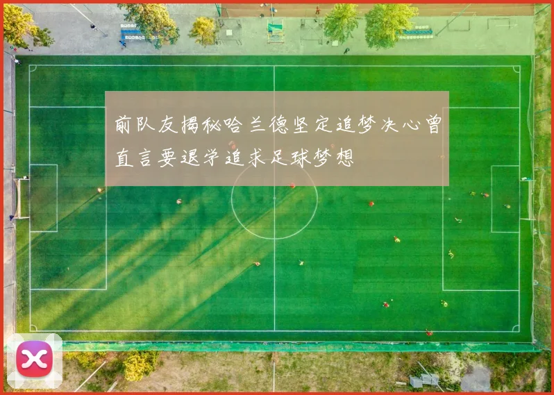 前队友揭秘哈兰德坚定追梦决心曾直言要退学追求足球梦想