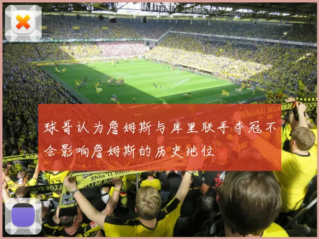 球哥认为詹姆斯与库里联手夺冠不会影响詹姆斯的历史地位