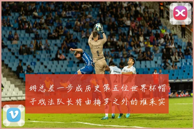 姆总差一步成历史第五位世界杯帽子戏法队长将由梅罗之外的谁来实现